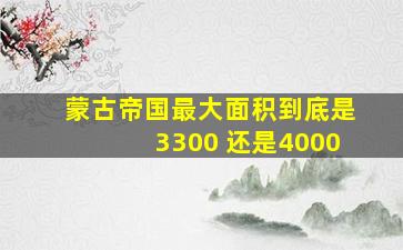 蒙古帝国最大面积到底是3300 还是4000